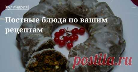 Постные блюда по вашим рецептам. Интересные события, лучшие посты, необычные факты, все диеты и самые вкусные блюда от сайта Edimdoma.ru официальный сайт рецептов Юлии Высоцкой