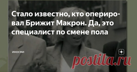 Стало известно, кто оперировал Брижит Макрон. Да, это специалист по смене пола Статья автора «ИНОСМИ» в Дзене ✍: ИноСМИ | Россия Французские СМИ провели настоящую пропагандистскую кампанию вокруг Брижит Макрон, чтобы растиражировать выдуманную историю ее жизни, рассказывает в...