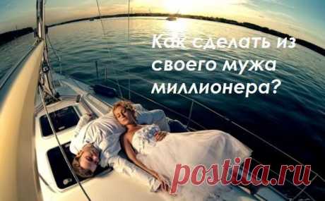 Как сделать из своего мужа миллионера? Прислушайтесь к нашим советам - Искусство здоровой жизни