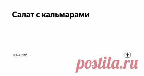Салат с кальмарами Статья автора «ППшники» в Дзене ✍: Салат с кальмарами💣😍 На 100 гр. КБЖУ: 91 кКал.
