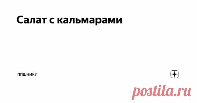 Салат с кальмарами Статья автора «ППшники» в Дзене ✍: Салат с кальмарами💣😍 На 100 гр. КБЖУ: 91 кКал.