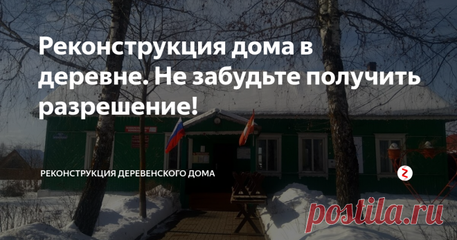 Реконструкция дома в деревне. Не забудьте получить разрешение! В 2012 г., когда я начал реконструкцию моего дома в деревне, ко мне подошла мой соседка напротив, которая работает в нашем сельсовете и сказала, что на реконструкцию надо получить официальное разрешение в сельсовете. Я, честно говоря, даже об этом и не подумал. Привык мыслить как городской житель и совсем не брал в расчет такую процедуру в деревне.  Спросил у нее только, что мне надо сделать? Она
