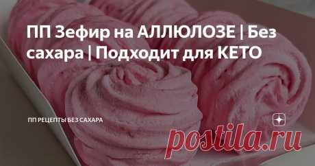 ПП Зефир на АЛЛЮЛОЗЕ | Без сахара | Подходит для КЕТО Статья автора «ПП РЕЦЕПТЫ БЕЗ САХАРА» в Дзене ✍: КБЖУ (на 100 г.): 21/2/0/3 Наконец делюсь с вами давно обещанным рецептом пп зефира без сахара на аллюлозе.