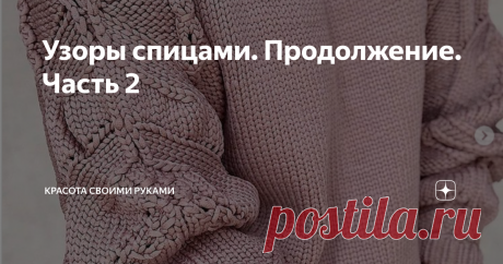 Узоры спицами. Продолжение. Часть 2 Пуловер спицами красивым узором Узор "Колоски из вытянутых петель" 1-й и 3-й ряды: 2изнаночных,*3 лицевых,2 изнаночные*, и так далее. 2-й и 4-й ряды: по рисунку. 5-й ряд: 2 изн.*, перед лицевыми петлями из второй по счёту петли, но 4-мя рядами ниже, вытягивают длинную петлю, одевают её на прав. спицу, затем провязывают 3 лицевые и снова вытягивают длинную петлю из той же петли, что и ранее, 2 изнаночные*, далее так же. 6-й ряд: вяжут по ...