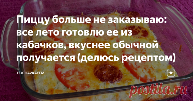 Пиццу больше не заказываю: все лето готовлю ее из кабачков, вкуснее обычной получается (делюсь рецептом)