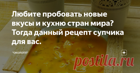 Любите пробовать новые вкусы и кухню стран мира? Тогда данный рецепт супчика для вас.