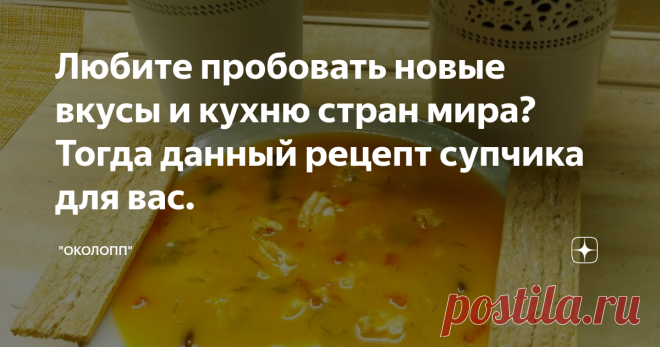 Любите пробовать новые вкусы и кухню стран мира? Тогда данный рецепт супчика для вас.