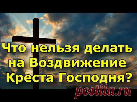 Что нельзя делать на Воздвижение Креста Господня?
