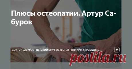 Плюсы остеопатии. Артур Сабуров Статья автора «Доктор Сабуров | Детский врач. Остеопат | Онлайн-курсы для мам» в Дзене ✍: Сегодня разберём плюсы остеопатии 🙌 Ваш ❤️ лайк мне приятен) ✅ Остеопатия существует уже 150 лет.