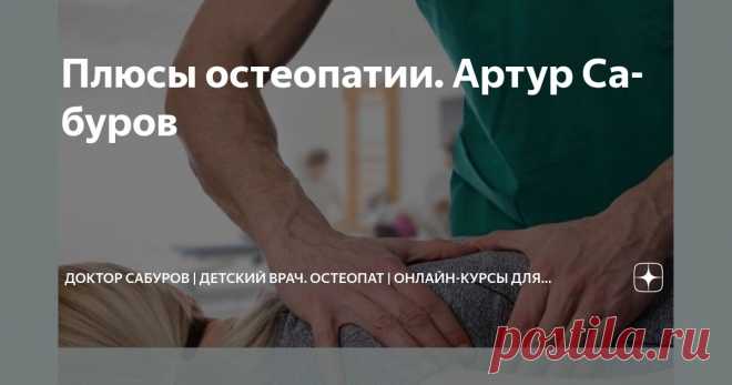 Плюсы остеопатии. Артур Сабуров Статья автора «Доктор Сабуров | Детский врач. Остеопат | Онлайн-курсы для мам» в Дзене ✍: Сегодня разберём плюсы остеопатии 🙌 Ваш ❤️ лайк мне приятен) ✅ Остеопатия существует уже 150 лет.