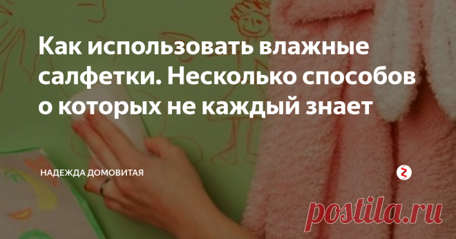 Как использовать влажные салфетки. Несколько способов о которых не каждый знает Влажные салфетки, только недавно вошли в мою жизнь, раньше у меня как-то доверия к ним не было. Да и в пору моей молодости их совсем не существовало в магазинах. 
