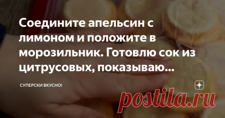 Соедините апельсин с лимоном и положите в морозильник. Готовлю сок из цитрусовых, показываю рецепт