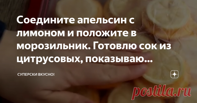 Соедините апельсин с лимоном и положите в морозильник. Готовлю сок из цитрусовых, показываю рецепт