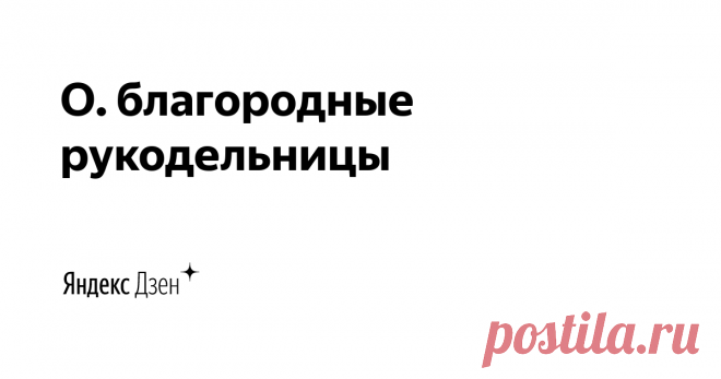 О. благородные рукодельницы | Яндекс Дзен Второй креативный проект авторов канала "Творческие будни". Здесь наша семья  рассказывает о творческой жизни вне стен швейного цеха и идеях, для реализации которых не понадобится специальное оборудование!
Наш блог о рукоделии: https://amikafamily-blog.ru
Блог о нашей жизни: https://amika-shop.ru