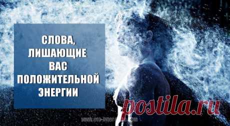 СЛОВА, ЛИШАЮЩИЕ ВАС ПОЛОЖИТЕЛЬНОЙ ЭНЕРГИИ — ЭТО ИНТЕРЕСНО!