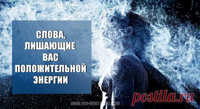 СЛОВА, ЛИШАЮЩИЕ ВАС ПОЛОЖИТЕЛЬНОЙ ЭНЕРГИИ — ЭТО ИНТЕРЕСНО!