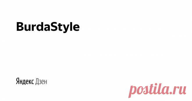 BurdaStyle | Яндекс Дзен BurdaStyle.ru — это большой информационный ресурс, посвященный шитью, рукоделию, творчеству, стилю и моде.