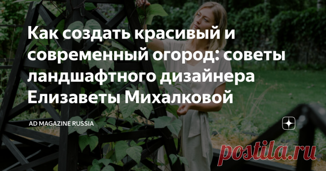 Как создать красивый и современный огород: советы ландшафтного дизайнера Елизаветы Михалковой Елизавета Михалкова, основательница бюро Esthetic Garden, создает огороды, которые не только дают урожай, но и становятся украшением загородного участка. Читайте в нашем материале, с чего начать такой огород, а также смотрите наше новое видео с работами Елизаветы.