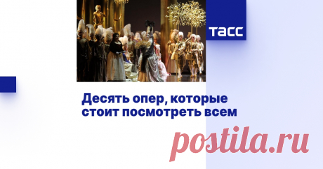 Десять опер, которые стоит посмотреть всем - Мнения ТАСС Идеи для тех, кто хочется познакомиться с этим музыкальным жанром или расширить свой репертуар