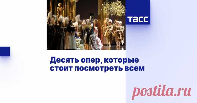 Десять опер, которые стоит посмотреть всем - Мнения ТАСС Идеи для тех, кто хочется познакомиться с этим музыкальным жанром или расширить свой репертуар