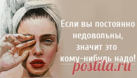 Если вы постоянно недовольны, значит это кому-нибудь надо!
