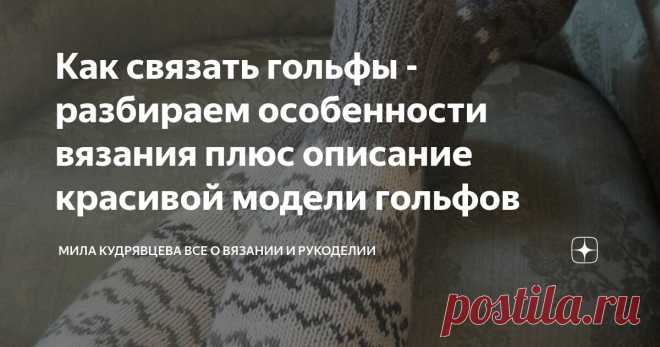 Как связать гольфы - разбираем особенности вязания плюс описание красивой модели гольфов Статья автора «Мила Кудрявцева Все о вязании и  рукоделии» в Дзене ✍: Вязание гольфов отличается от вязания вязания носочков.