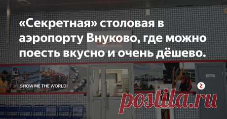 «Секретная» столовая в аэропорту Внуково.  В терминале D, Терминал  слева от терминала  А, если стоять к нему лицом, от входа нужно пройти метров 100 до  соседнего здания.  После 15:00
 ИЛИ  === в терминал &quot;Б&quot;,  стоять спиной ко входу в правом дальнем углу есть небольшой коридорчик, кот. ведет в соседний зал, вход в который закрыт с улицы,проходим по коридору мимо пустующих витрин и магазинчиков, поднимаемся по бетонной лестнице и находим столовую, вход туда свободный