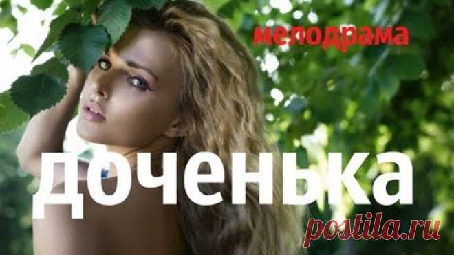 Мелодрама взорвала ютуб ДОЧЕНЬКА Русские мелодрамы 2017 новинки HD 1080P