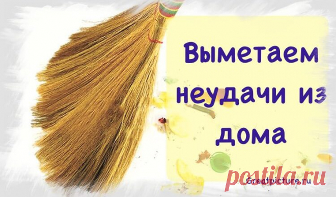 Выметаем неудачи из дома, негатив и отрицательную энергию