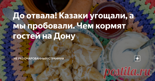 До отвала! Казаки угощали, а мы пробовали. Чем кормят гостей на Дону Знаете, я всегда считал, что путешествовать гораздо приятнее с комфортом и сытым, чем терпя лишения и голодая.
Поэтому, когда стоит вопрос: вкусно поесть и отведать местных деликатесов, или повременить, я всегда выбираю второе. Ибо повременить всегда успеется.
Если серьёзно, то сам-то я из Ростова-на-Дону, и многие блюда знаю, но подумал, что вам возможно будет интересно узнать подробнее, чем нас