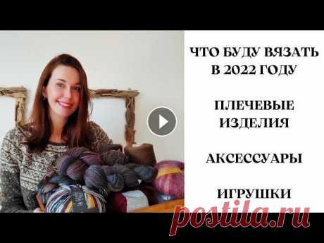 Что буду вязать в 2022 году! Плечевые изделия. Аксессуары. Игрушки. Всем привет! Меня зовут Настя! Сегодня расскажу о своих планах на вязание в 2022 году Надеюсь что вы хорошо проведете время вместе со мной и вдохновит...