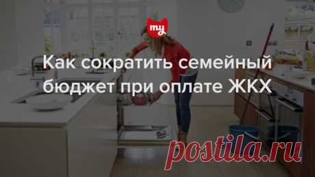 13 полезных советов, которые помогут просто, быстро и ощутимо сократить расходы на коммунальные платежи