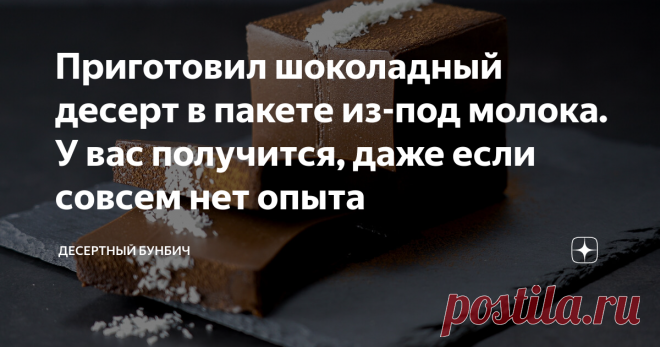 Приготовил шоколадный десерт в пакете из-под молока. У вас получится, даже если совсем нет опыта