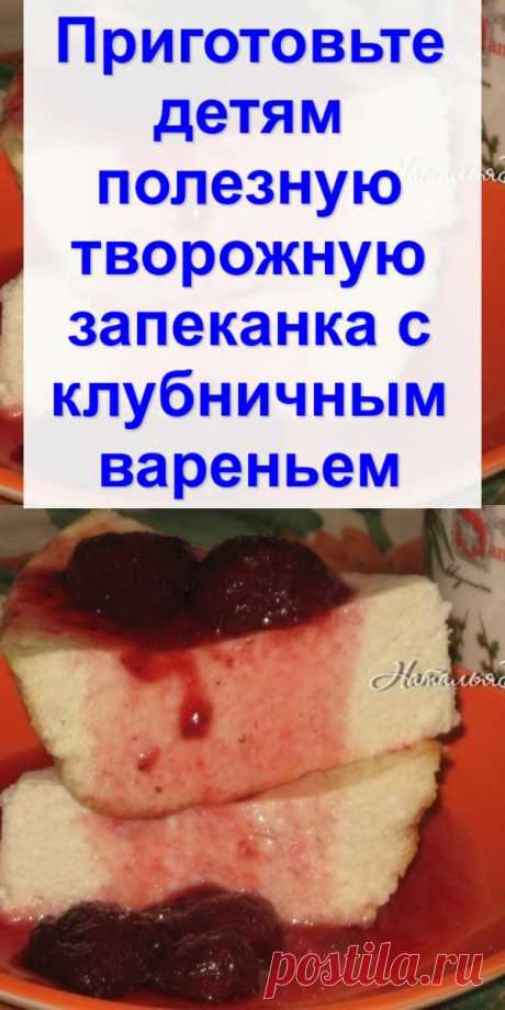 Приготовьте детям полезную творожную запеканка с клубничным вареньем