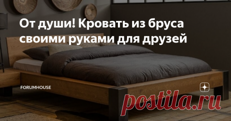 От души! Кровать из бруса своими руками для друзей Всё гениальное – просто! И эту истину подтверждает кровать из бруса и нескольких досок, оставшихся от строительства дома
Самый дорогой подарок для лучших друзей-молодожёнов – это большая кровать из бруса, изготовленная собственным руками. От чистого сердца и с наилучшими пожеланиями. По утверждению форумчанки и автора этого изделия, ElenaKis, молодожёны были в восторге! Ведь сделан этот мебельный