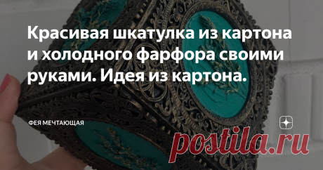 Красивая шкатулка из картона и холодного фарфора своими руками. Идея из картона.