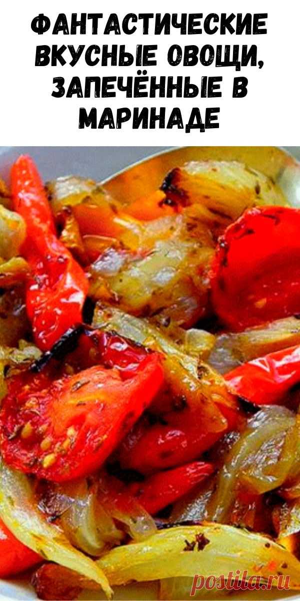 Фантастические вкусные овощи, запечённые в маринаде - Журнал для женщин