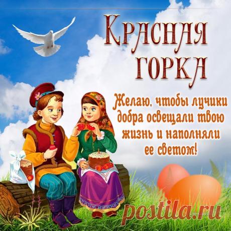 С Красной горкой! Желаю мира в семье, чтобы слышался смех, а праздник принес отличное и зажигательное настроение. Пусть звучат теплые слова и искренние поздравления. С праздником! Открытки на Красную горку!
