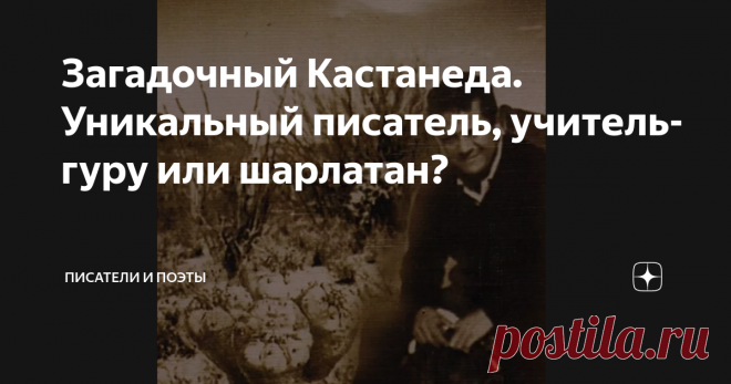 Загадочный Кастанеда. Уникальный писатель, учитель-гуру или шарлатан? Что не так с его учением?