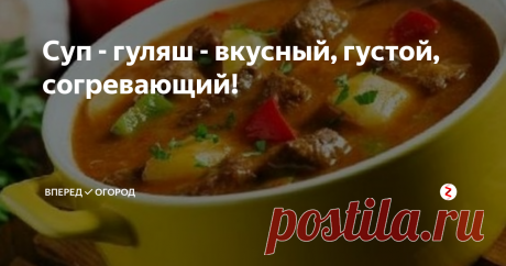 Суп - гуляш - вкусный, густой, согревающий! | Вперед✔огород | Яндекс Дзен