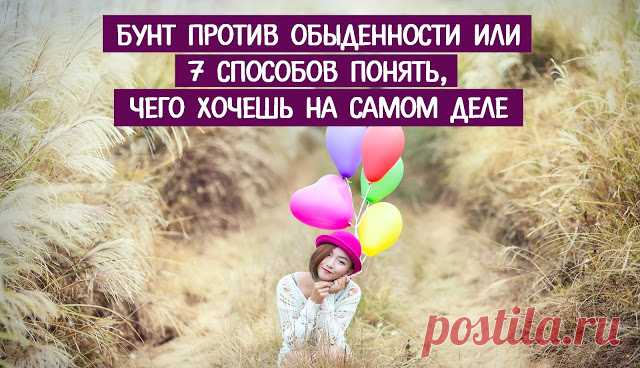 БУНТ ПРОТИВ ОБЫДЕННОСТИ ИЛИ 7 СПОСОБОВ ПОНЯТЬ, ЧЕГО ХОЧЕШЬ НА САМОМ ДЕЛЕ ~ Трансерфинг реальности