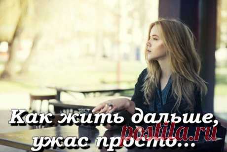 Как жить дальше, ужас просто...