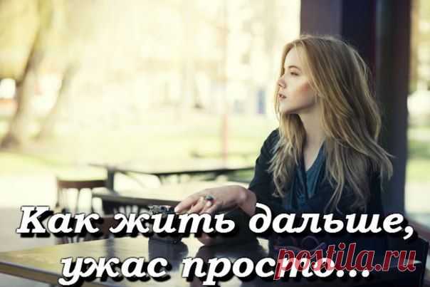 Как жить дальше, ужас просто...