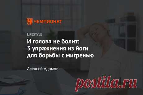 И голова не болит: 3 упражнения из йоги для борьбы с мигренью Выполнить эти асаны сможет даже новичок.