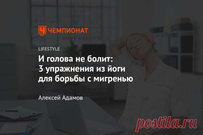 И голова не болит: 3 упражнения из йоги для борьбы с мигренью Выполнить эти асаны сможет даже новичок.