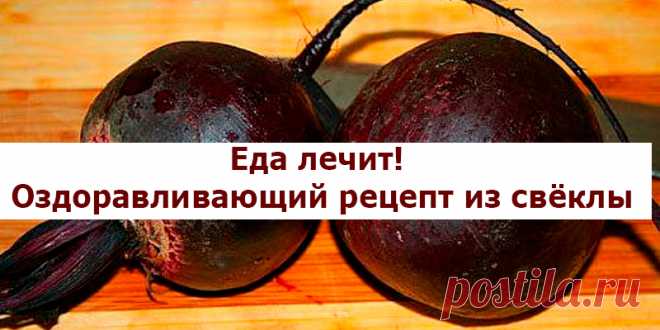 Еда лечит. Оздоравливающий рецепт из свеклы | Полезные советы