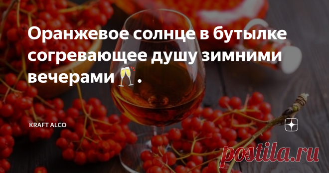 Оранжевое солнце в бутылке согревающее душу зимними вечерами🥂.  В этом году все рано созрело. И сейчас в сентябре лицезрею огромное количество деревьев усыпаных кистями оранжевых ягод.  Так и приходит на ум строки из песни Миши Шуфутинского               