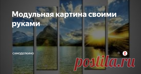 Модульная картина своими руками Обновить интерьер поможет модульная картина, легкая для самостоятельного исполнения.
