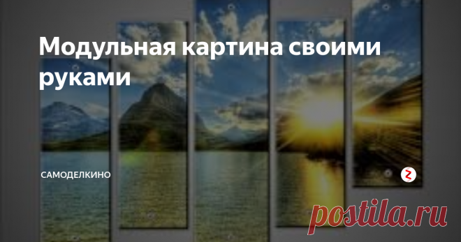 Модульная картина своими руками Обновить интерьер поможет модульная картина, легкая для самостоятельного исполнения.
