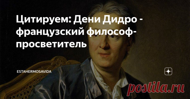 Цитируем: Дени Дидро - французский философ-просветитель «Искусство заключается в том, чтобы найти необыкновенное в обыкновенном и обыкновенное в необыкновенном».
«Не пускайтесь в объяснения, если хотите быть понятыми».
«Чудеса там, где в них верят, и чем больше в них верят, тем чаще они случаются».